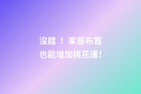 沒錯！家居布置也能增加桃花運！